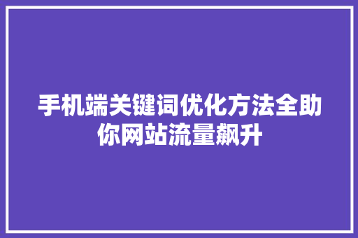 手机端关键词优化方法全助你网站流量飙升