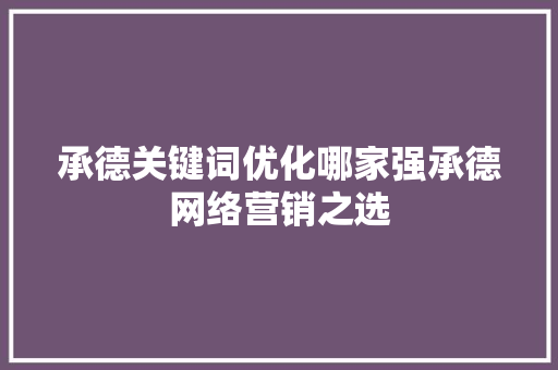 承德关键词优化哪家强承德网络营销之选