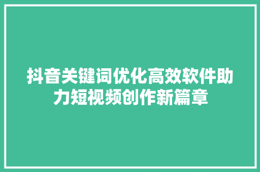 抖音关键词优化高效软件助力短视频创作新篇章 编程语言
