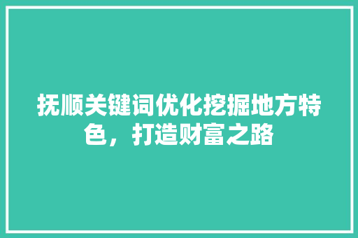 抚顺关键词优化挖掘地方特色，打造财富之路