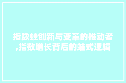 指数蛙创新与变革的推动者,指数增长背后的蛙式逻辑