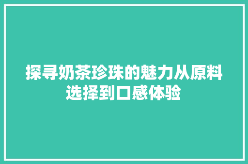探寻奶茶珍珠的魅力从原料选择到口感体验