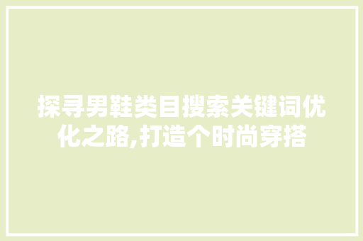 探寻男鞋类目搜索关键词优化之路,打造个时尚穿搭