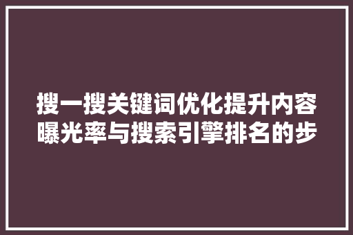 搜一搜关键词优化提升内容曝光率与搜索引擎排名的步骤