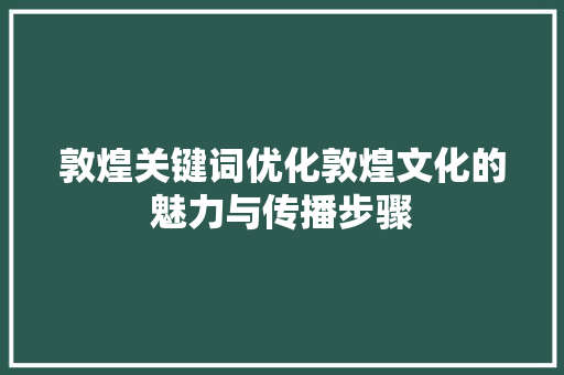敦煌关键词优化敦煌文化的魅力与传播步骤