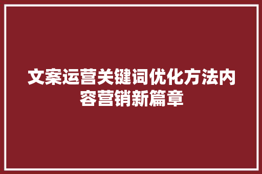 文案运营关键词优化方法内容营销新篇章