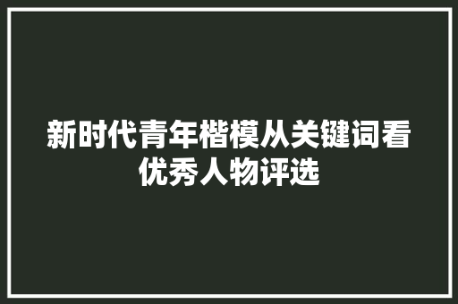 新时代青年楷模从关键词看优秀人物评选