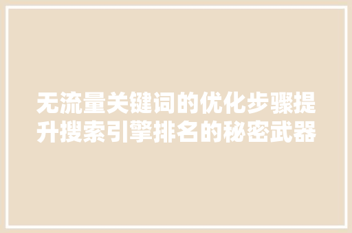 无流量关键词的优化步骤提升搜索引擎排名的秘密武器