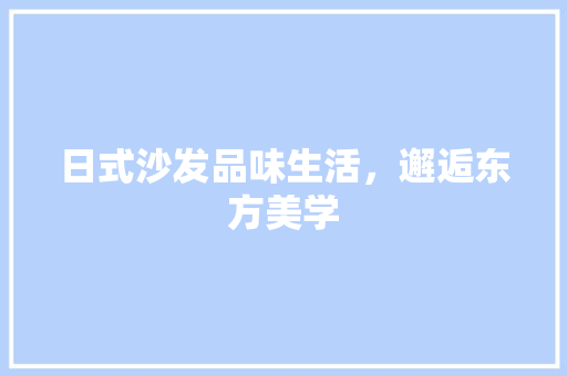 日式沙发品味生活，邂逅东方美学