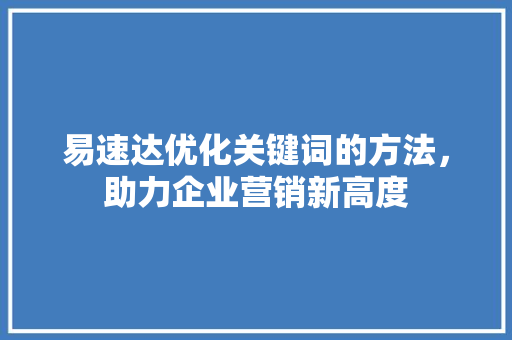 易速达优化关键词的方法，助力企业营销新高度