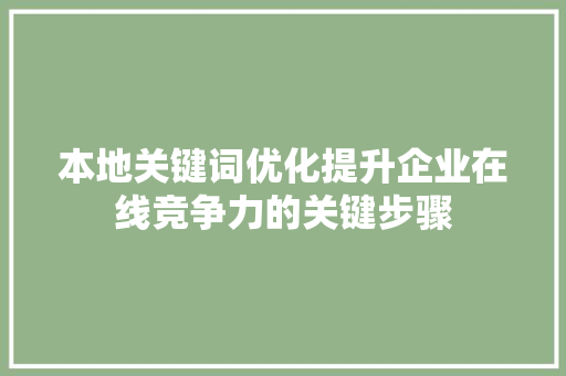 本地关键词优化提升企业在线竞争力的关键步骤