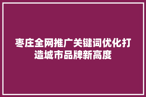 枣庄全网推广关键词优化打造城市品牌新高度