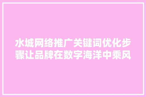 水城网络推广关键词优化步骤让品牌在数字海洋中乘风破浪