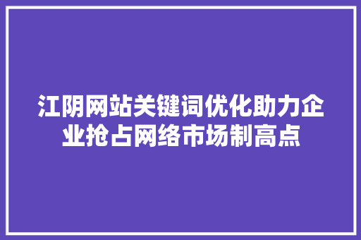 江阴网站关键词优化助力企业抢占网络市场制高点