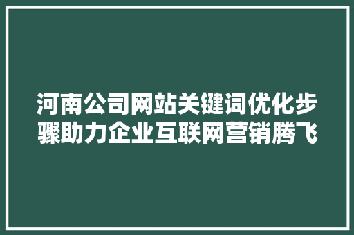 河南公司网站关键词优化步骤助力企业互联网营销腾飞 操作系统