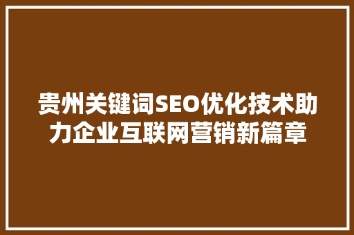 贵州关键词SEO优化技术助力企业互联网营销新篇章