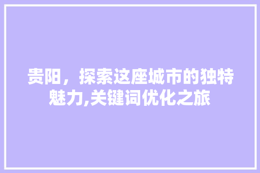 贵阳，探索这座城市的独特魅力,关键词优化之旅