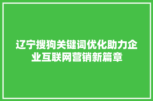 辽宁搜狗关键词优化助力企业互联网营销新篇章 电脑基础