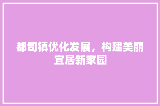 都司镇优化发展，构建美丽宜居新家园