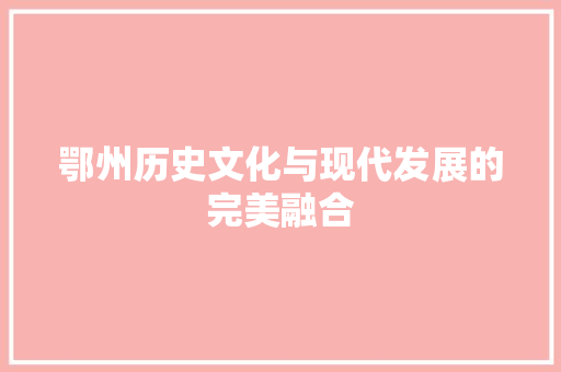 鄂州历史文化与现代发展的完美融合