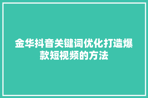 金华抖音关键词优化打造爆款短视频的方法