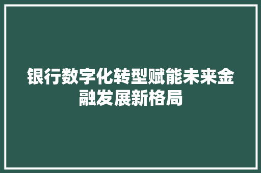 银行数字化转型赋能未来金融发展新格局