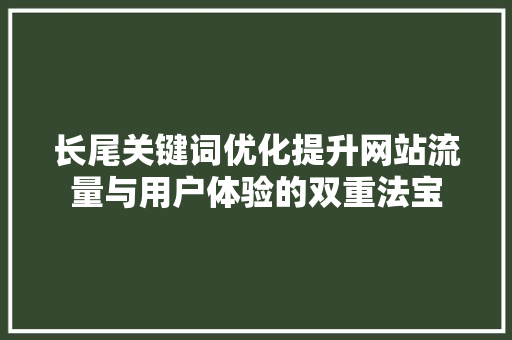 长尾关键词优化提升网站流量与用户体验的双重法宝