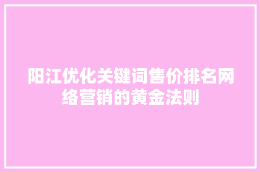 阳江优化关键词售价排名网络营销的黄金法则