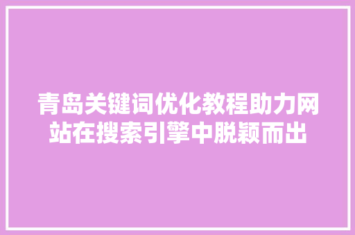 青岛关键词优化教程助力网站在搜索引擎中脱颖而出