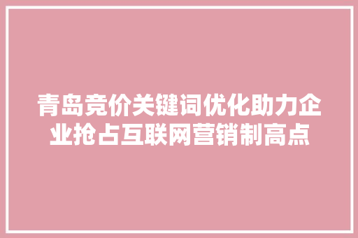 青岛竞价关键词优化助力企业抢占互联网营销制高点