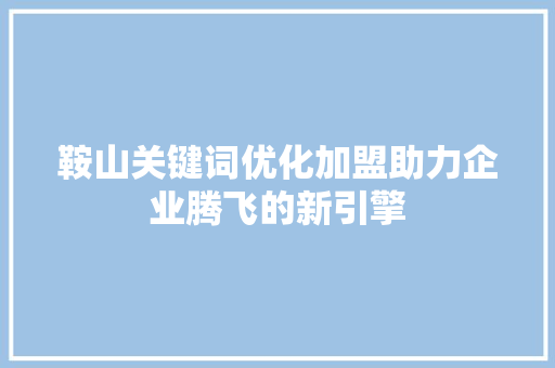 鞍山关键词优化加盟助力企业腾飞的新引擎