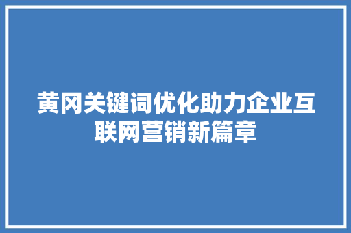 黄冈关键词优化助力企业互联网营销新篇章