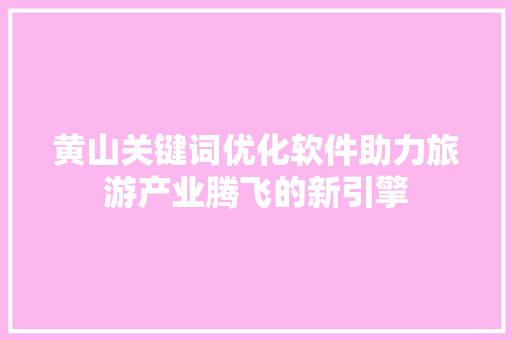 黄山关键词优化软件助力旅游产业腾飞的新引擎 操作系统