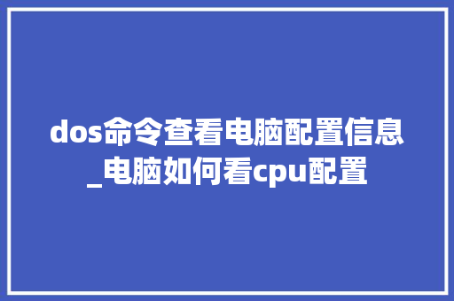 dos命令查看电脑配置信息_电脑如何看cpu配置