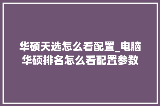 华硕天选怎么看配置_电脑华硕排名怎么看配置参数