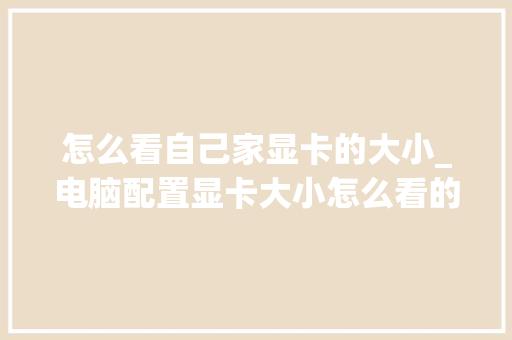 怎么看自己家显卡的大小_电脑配置显卡大小怎么看的 电脑配置