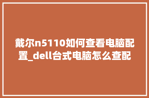 戴尔n5110如何查看电脑配置_dell台式电脑怎么查配置