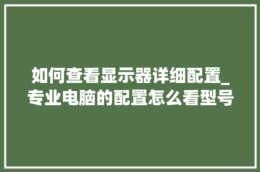 如何查看显示器详细配置_专业电脑的配置怎么看型号