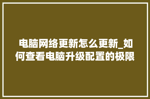电脑网络更新怎么更新_如何查看电脑升级配置的极限