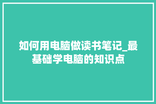 如何用电脑做读书笔记_最基础学电脑的知识点