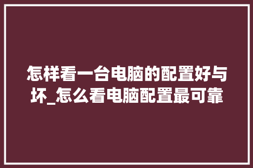 怎样看一台电脑的配置好与坏_怎么看电脑配置最可靠的软件