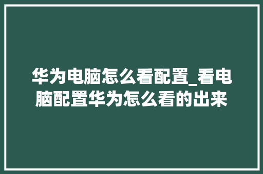 华为电脑怎么看配置_看电脑配置华为怎么看的出来