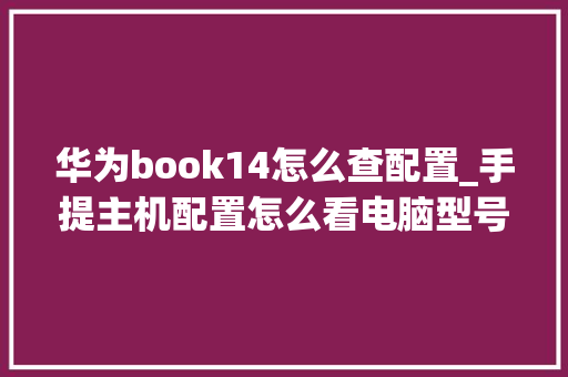 华为book14怎么查配置_手提主机配置怎么看电脑型号