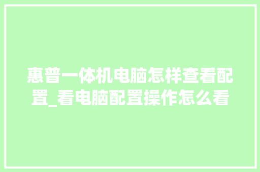 惠普一体机电脑怎样查看配置_看电脑配置操作怎么看的出来