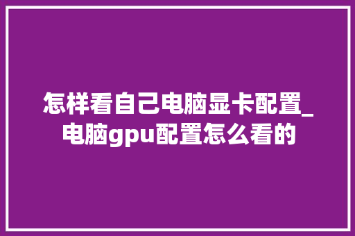 怎样看自己电脑显卡配置_电脑gpu配置怎么看的