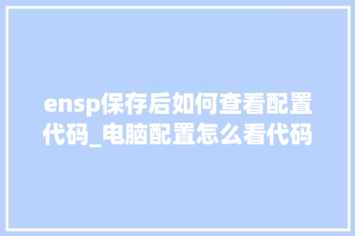 ensp保存后如何查看配置代码_电脑配置怎么看代码是多少