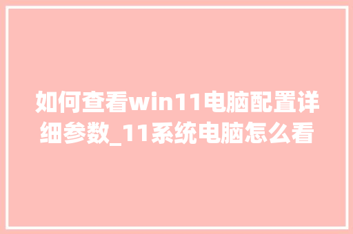 如何查看win11电脑配置详细参数_11系统电脑怎么看配置信息