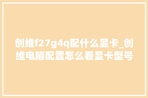 创维f27g4q配什么显卡_创维电脑配置怎么看显卡型号