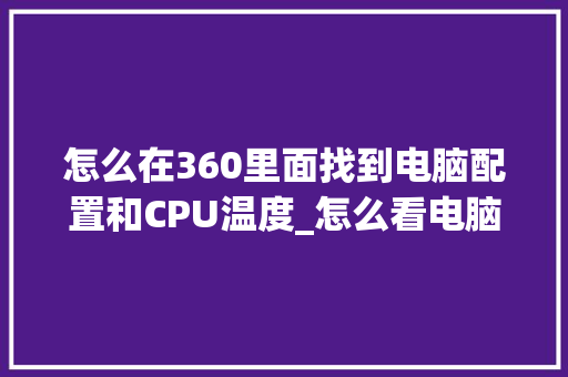 怎么在360里面找到电脑配置和CPU温度_怎么看电脑温度配置高低啊