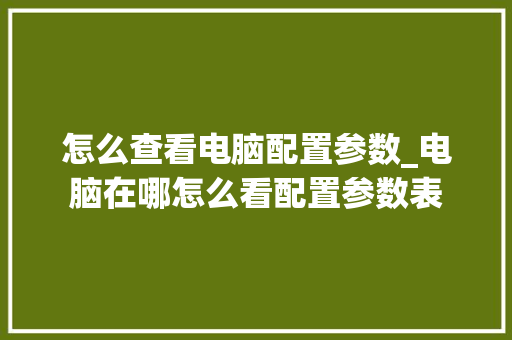 怎么查看电脑配置参数_电脑在哪怎么看配置参数表 操作系统